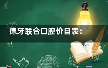 德牙联合口腔价目表：种植 3188 元、矫正 7188 元，项目全价格明，预算心中有数！